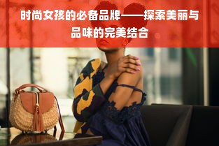 时尚女孩的必备品牌——探索美丽与品味的完美结合