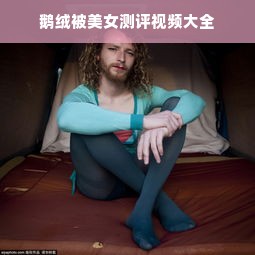 鹅绒被美女测评视频大全