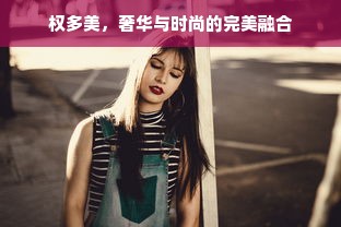 权多美，奢华与时尚的完美融合