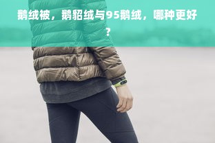 鹅绒被，鹅貂绒与95鹅绒，哪种更好？