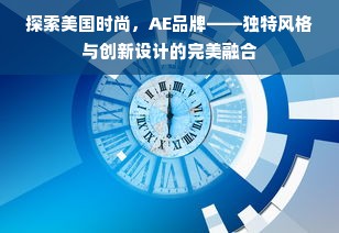 探索美国时尚，AE品牌——独特风格与创新设计的完美融合