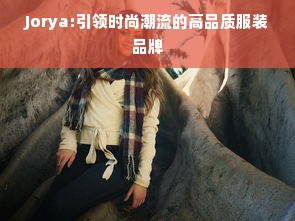 Jorya:引领时尚潮流的高品质服装品牌