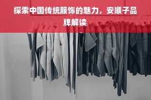 探索中国传统服饰的魅力，安顺子品牌解读