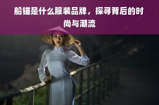 船锚是什么服装品牌，探寻背后的时尚与潮流