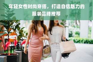 年轻女性时尚穿搭，打造自信魅力的服装品牌推荐