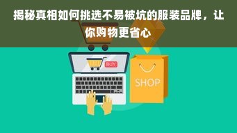 揭秘真相如何挑选不易被坑的服装品牌，让你购物更省心