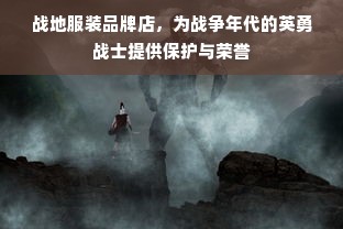 战地服装品牌店，为战争年代的英勇战士提供保护与荣誉