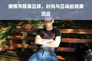 侯佩岑服装品牌，时尚与品味的完美结合