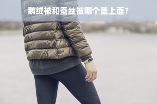 鹅绒被和蚕丝被哪个盖上面？