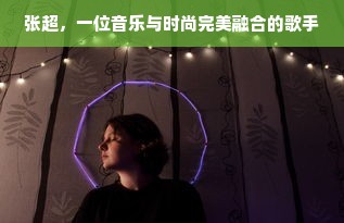 张超，一位音乐与时尚完美融合的歌手