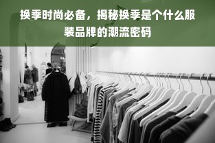 换季时尚必备，揭秘换季是个什么服装品牌的潮流密码