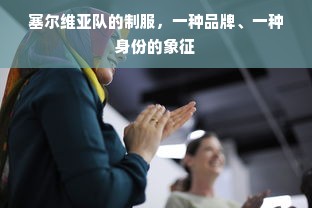 塞尔维亚队的制服，一种品牌、一种身份的象征