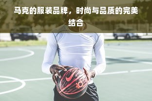 马克的服装品牌，时尚与品质的完美结合