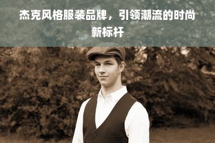 杰克风格服装品牌，引领潮流的时尚新标杆