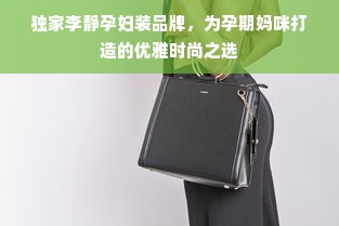 独家李静孕妇装品牌，为孕期妈咪打造的优雅时尚之选