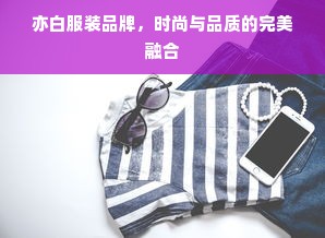 亦白服装品牌，时尚与品质的完美融合