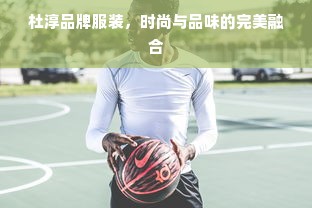 杜淳品牌服装，时尚与品味的完美融合