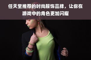 任天堂推荐的时尚服饰品牌，让你在游戏中的角色更加闪耀