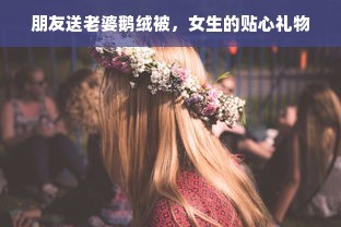 朋友送老婆鹅绒被，女生的贴心礼物