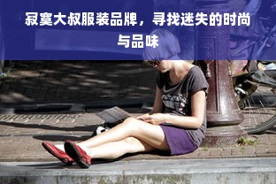 寂寞大叔服装品牌，寻找迷失的时尚与品味