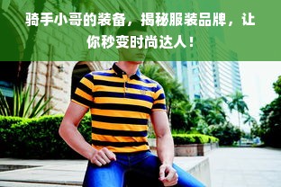 骑手小哥的装备，揭秘服装品牌，让你秒变时尚达人！