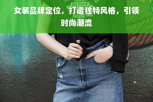 女装品牌定位，打造独特风格，引领时尚潮流