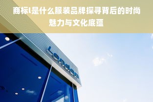 商标l是什么服装品牌探寻背后的时尚魅力与文化底蕴