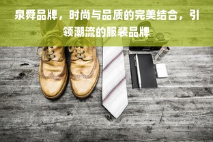 泉舜品牌，时尚与品质的完美结合，引领潮流的服装品牌