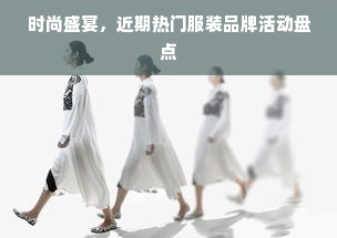 时尚盛宴，近期热门服装品牌活动盘点