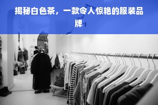 揭秘白色茶，一款令人惊艳的服装品牌