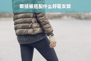 鹅绒被搭配什么好呢女款