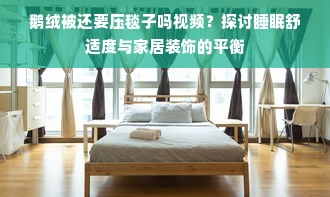 鹅绒被还要压毯子吗视频？探讨睡眠舒适度与家居装饰的平衡