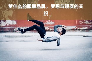 梦什么的服装品牌，梦想与现实的交织