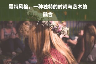 哥特风格，一种独特的时尚与艺术的融合