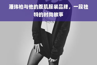 潘玮柏与他的腹肌服装品牌，一段独特的时尚故事