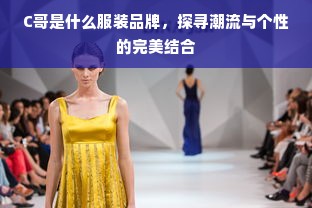 C哥是什么服装品牌，探寻潮流与个性的完美结合