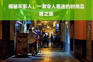 揭秘灰影人，一款令人着迷的时尚品牌之旅