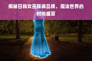 揭秘日韩女巫服装品牌，魔法世界的时尚盛宴