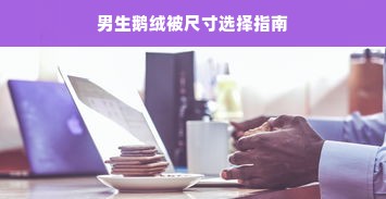 男生鹅绒被尺寸选择指南