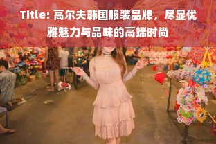 Title: 高尔夫韩国服装品牌，尽显优雅魅力与品味的高端时尚