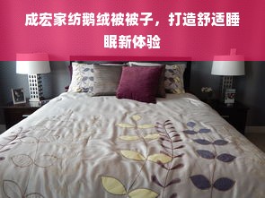 成宏家纺鹅绒被被子，打造舒适睡眠新体验