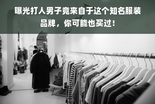 曝光打人男子竟来自于这个知名服装品牌，你可能也买过！