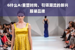 G什么A:重塑时尚，引领潮流的新兴服装品牌