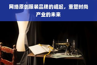 网络原创服装品牌的崛起，重塑时尚产业的未来