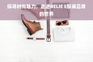 探寻时尚魅力，走进BELIE E服装品牌的世界