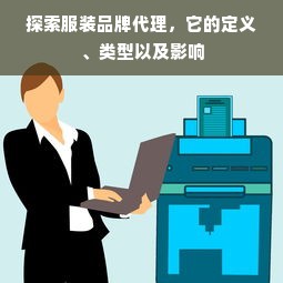 探索服装品牌代理，它的定义、类型以及影响