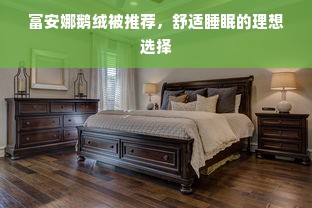 富安娜鹅绒被推荐，舒适睡眠的理想选择