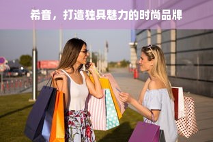 希音，打造独具魅力的时尚品牌