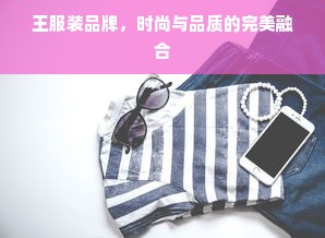 王服装品牌，时尚与品质的完美融合