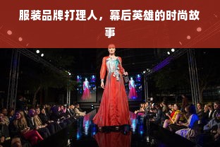 服装品牌打理人，幕后英雄的时尚故事